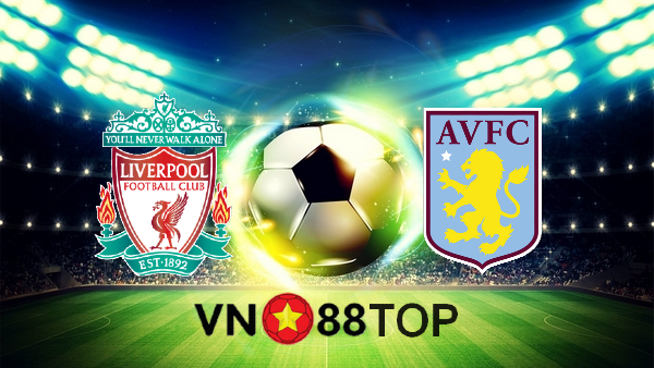 Soi kèo nhà cái, Tỷ lệ cược Liverpool vs Aston Villa – 21h00 – 10/04/2021