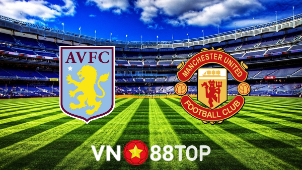 Soi kèo nhà cái, tỷ lệ kèo bóng đá: Aston Villa vs Manchester Utd – 00h30 – 16/01/2022