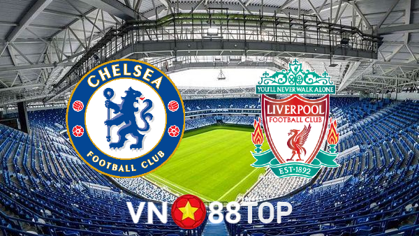 Soi kèo nhà cái, tỷ lệ kèo bóng đá: Chelsea vs Liverpool – 23h30 – 02/01/2022