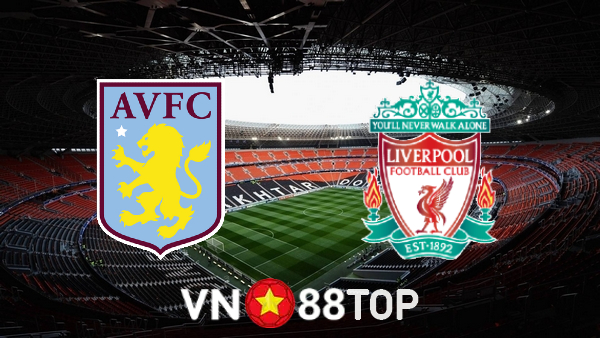 Soi kèo nhà cái, tỷ lệ kèo bóng đá: Aston Villa vs Liverpool – 02h00 – 11/05/2022