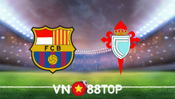 Soi kèo nhà cái, tỷ lệ kèo bóng đá: Barcelona vs Celta Vigo – 02h30 – 11/05/2022