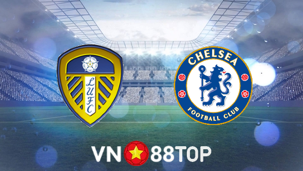 Soi kèo nhà cái, tỷ lệ kèo bóng đá: Leeds Utd vs Chelsea – 01h30 – 12/05/2022