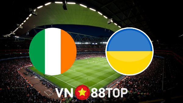 Soi kèo nhà cái, tỷ lệ kèo bóng đá: Ireland vs Ukraine – 01h45 – 09/06/2022