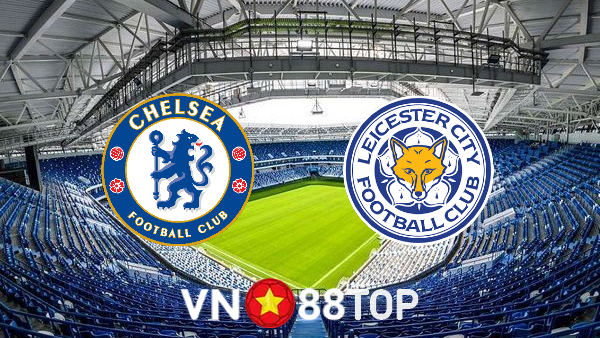 Soi kèo nhà cái, tỷ lệ kèo bóng đá: Chelsea vs Leicester – 21h00 – 27/08/2022