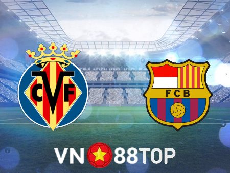 Soi kèo nhà cái, tỷ lệ kèo bóng đá: Villarreal vs Barcelona – 03h00 – 13/02/2023